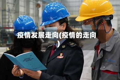 疫情发展走向(疫情的走向)