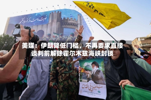 美媒：伊朗降低门槛，不再要求直接谈判前解除霍尔木兹海峡封锁-第2张图片