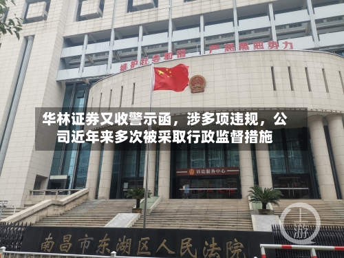 华林证券又收警示函	，涉多项违规，公司近年来多次被采取行政监督措施-第2张图片