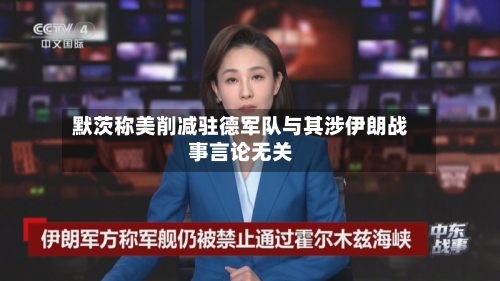 默茨称美削减驻德军队与其涉伊朗战事言论无关