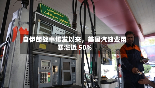 自伊朗战事爆发以来	，美国汽油费用暴涨近 50%-第2张图片