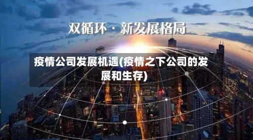 疫情公司发展机遇(疫情之下公司的发展和生存)