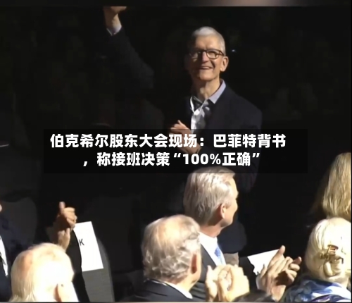 伯克希尔股东大会现场：巴菲特背书	，称接班决策“100%正确	”-第2张图片