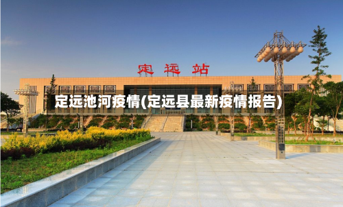 定远池河疫情(定远县最新疫情报告)