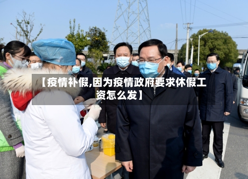 【疫情补假,因为疫情政府要求休假工资怎么发】