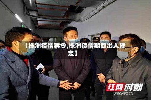 【株洲疫情禁令,株洲疫情期间出入规定】