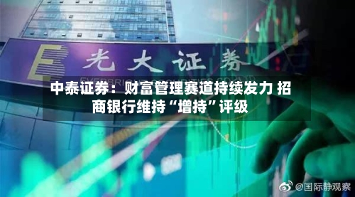 中泰证券：财富管理赛道持续发力 招商银行维持“增持”评级-第2张图片