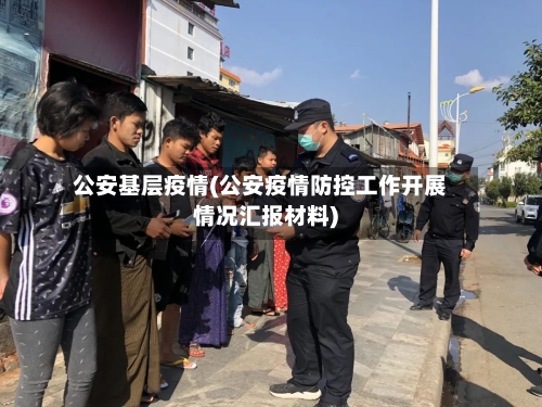公安基层疫情(公安疫情防控工作开展情况汇报材料)