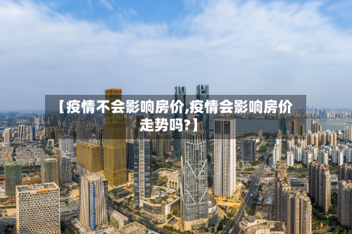 【疫情不会影响房价,疫情会影响房价走势吗?】-第2张图片