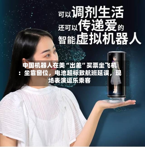 中国机器人在美“出差”买票坐飞机：坐靠窗位，电池超标致航班延误，现场表演逗乐乘客