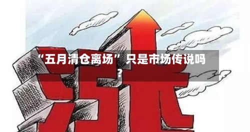 “五月清仓离场” 只是市场传说吗？-第3张图片