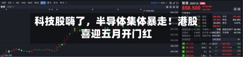 科技股嗨了，半导体集体暴走！港股喜迎五月开门红-第3张图片