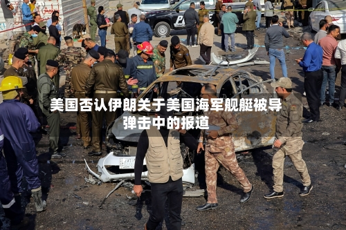 美国否认伊朗关于美国海军舰艇被导弹击中的报道-第3张图片