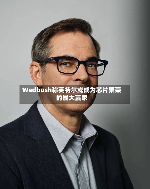 Wedbush称英特尔或成为芯片繁荣的最大赢家