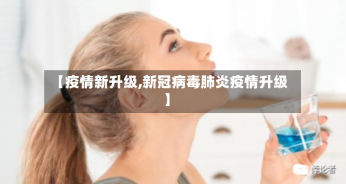 【疫情新升级,新冠病毒肺炎疫情升级】