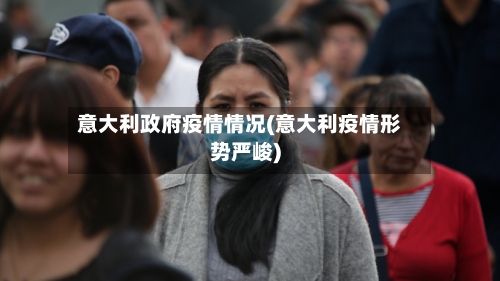 意大利政府疫情情况(意大利疫情形势严峻)-第2张图片