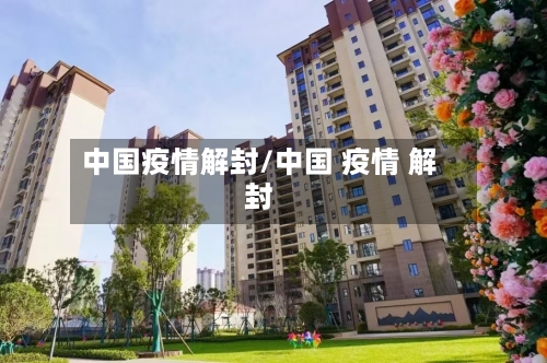 中国疫情解封/中国 疫情 解封-第2张图片
