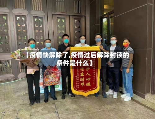 【疫情快解除了,疫情过后解除封锁的条件是什么】
