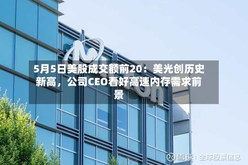 5月5日美股成交额前20：美光创历史新高	，公司CEO看好高速内存需求前景-第2张图片