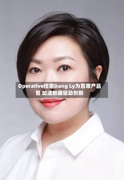 Operative任命Dang Ly为首席产品官 加速数据驱动创新-第2张图片