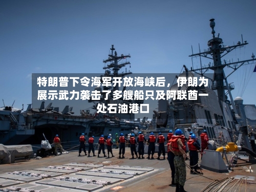 特朗普下令海军开放海峡后，伊朗为展示武力袭击了多艘船只及阿联酋一处石油港口-第2张图片