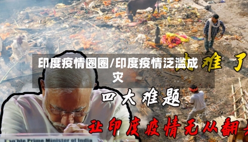 印度疫情圈圈/印度疫情泛滥成灾