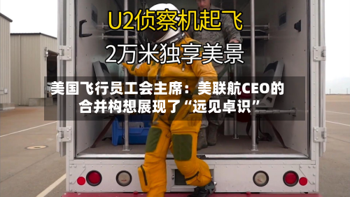美国飞行员工会主席：美联航CEO的合并构想展现了“远见卓识”-第2张图片