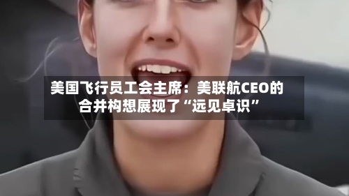美国飞行员工会主席：美联航CEO的合并构想展现了“远见卓识	”-第3张图片