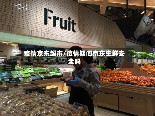 疫情京东超市/疫情期间京东生鲜安全吗-第2张图片