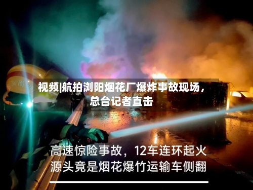 视频|航拍浏阳烟花厂爆炸事故现场，总台记者直击-第2张图片