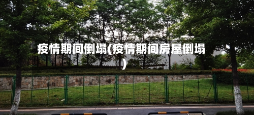 疫情期间倒塌(疫情期间房屋倒塌)-第2张图片