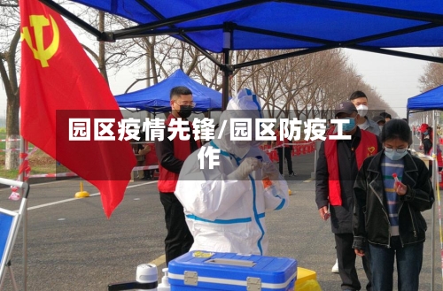 园区疫情先锋/园区防疫工作-第3张图片