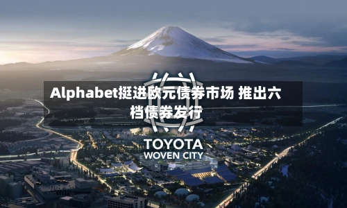 Alphabet挺进欧元债券市场 推出六档债券发行