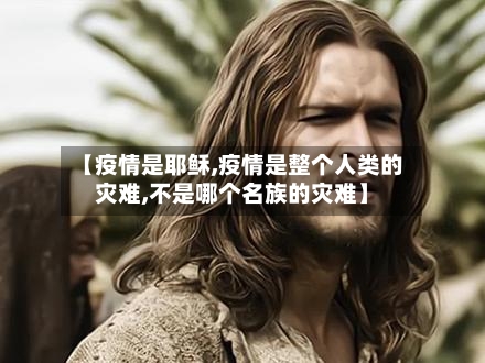 【疫情是耶稣,疫情是整个人类的灾难,不是哪个名族的灾难】-第2张图片