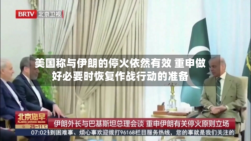 美国称与伊朗的停火依然有效 重申做好必要时恢复作战行动的准备-第2张图片