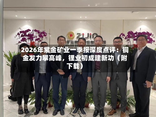 2026年紫金矿业一季报深度点评：铜金发力攀高峰	，锂业初成建新功（附下载）-第2张图片