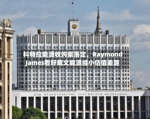 科特拉能源收购案落定	，Raymond James看好戴文能源缩小估值差距-第3张图片