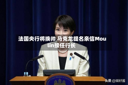 法国央行将换帅 马克龙提名亲信Moulin接任行长
