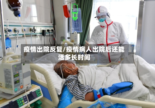 疫情出院反复/疫情病人出院后还能活多长时间-第2张图片