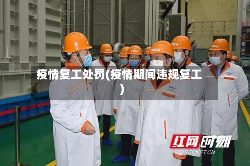 疫情复工处罚(疫情期间违规复工)