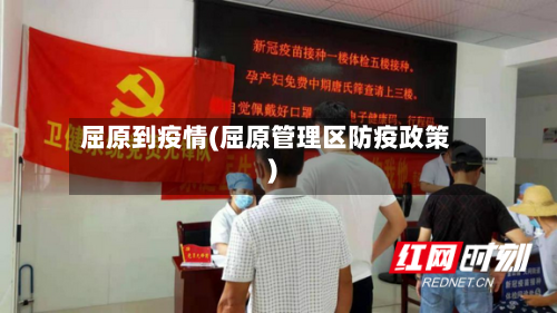 屈原到疫情(屈原管理区防疫政策)