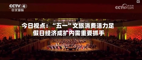 今日视点：“五一	”文旅消费活力足 假日经济成扩内需重要抓手-第3张图片