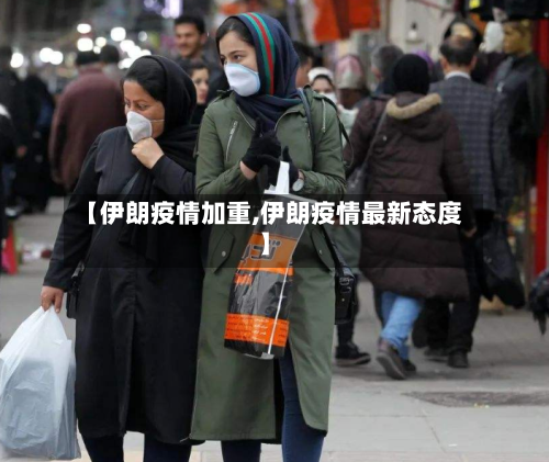 【伊朗疫情加重,伊朗疫情最新态度】-第2张图片