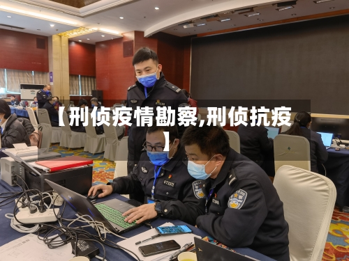 【刑侦疫情勘察,刑侦抗疫】-第2张图片