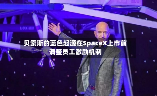 贝索斯的蓝色起源在SpaceX上市前调整员工激励机制-第3张图片