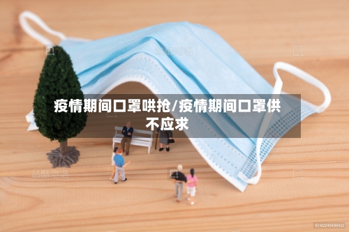 疫情期间口罩哄抢/疫情期间口罩供不应求