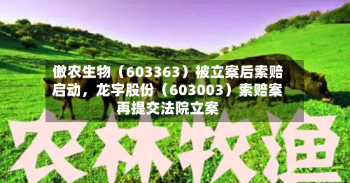 傲农生物（603363）被立案后索赔启动，龙宇股份（603003）索赔案再提交法院立案-第2张图片
