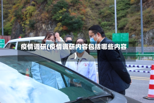 疫情调研(疫情调研内容包括哪些内容)