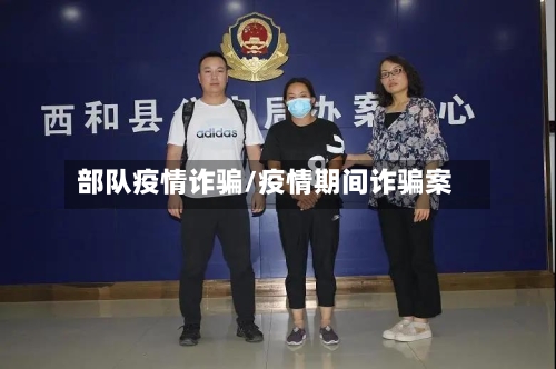 部队疫情诈骗/疫情期间诈骗案