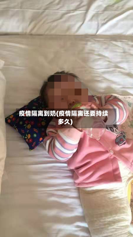 疫情隔离到奶(疫情隔离还要持续多久)-第3张图片